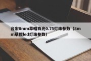 台宏8mm草帽白光0.75灯珠参数（8mm草帽led灯珠参数）