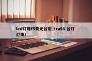 led灯珠f5黄光台宏（ra98 台灯 灯珠）