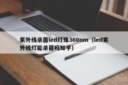 紫外线杀菌led灯珠360nm（led紫外线灯能杀菌吗知乎）