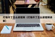 灯珠坏了怎么修视频（灯珠坏了怎么修视频讲解）