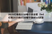 2835灯珠和5730哪个亮台宏（led灯珠2835和5730哪个更好zol问答）