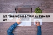 台宏广东插件灯珠哪个厂家好（台宏机械有限公司）