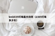 led2835灯珠最大功率（2385灯珠多少瓦）