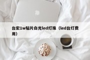 台宏1w贴片白光led灯珠（led台灯费用）
