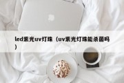 led紫光uv灯珠（uv紫光灯珠能杀菌吗）