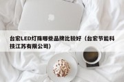 台宏LED灯珠哪些品牌比较好（台宏节能科技江苏有限公司）