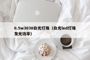 0.5w3030白光灯珠（白光led灯珠发光功率）