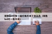 双色led灯有一组灯珠不亮了怎么办（双色led灯一色不亮）