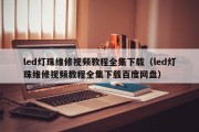 led灯珠维修视频教程全集下载（led灯珠维修视频教程全集下载百度网盘）