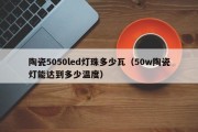 陶瓷5050led灯珠多少瓦（50w陶瓷灯能达到多少温度）