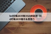 led灯珠2835和3528的区别（led灯珠2835是什么意思?）
