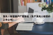 发光二极管国产厂家排名（生产发光二极管的上市公司）