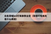 白色草帽led灯珠参数台宏（草帽灯珠微亮是什么原因）