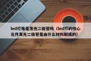 led灯珠是发光二极管吗（led灯的核心元件发光二极管是由什么材料制成的）