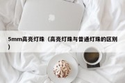 5mm高亮灯珠（高亮灯珠与普通灯珠的区别）