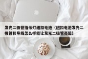 发光二极管指示灯纽扣电池（纽扣电池发光二极管和导线怎么样能让发光二极管亮起）