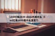LED灯珠2835-2b6c代表什么（led灯珠2835是什么意思?）