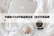 中国前十led灯珠品牌台宏（台灯灯珠品牌）