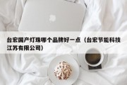台宏国产灯珠哪个品牌好一点（台宏节能科技江苏有限公司）