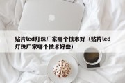 贴片led灯珠厂家哪个技术好（贴片led灯珠厂家哪个技术好些）