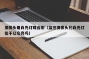 摄像头用白光灯珠台宏（监控摄像头的白光灯能不让它亮吗）