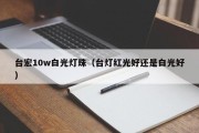 台宏10w白光灯珠（台灯红光好还是白光好）