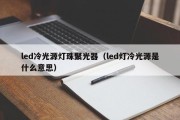 led冷光源灯珠聚光器（led灯冷光源是什么意思）