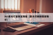 365紫光灯鉴别玉珠链（紫光灯辨别翡翠珠子）