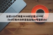 台宏LED灯珠是3030好还是2835好（led灯珠大功率首选台铭m专业的ab）
