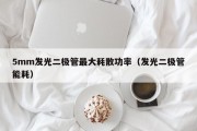 5mm发光二极管最大耗散功率（发光二极管能耗）