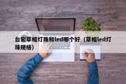 台宏草帽灯珠和led哪个好（草帽led灯珠规格）