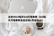 台宏4014贴片led灯珠参数（led贴片灯珠参数首选台铭o专业的ab）