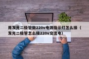 用发光二极管做220v电源指示灯怎么接（发光二极管怎么接220v交流电）