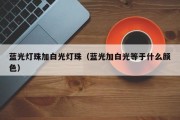 蓝光灯珠加白光灯珠（蓝光加白光等于什么颜色）