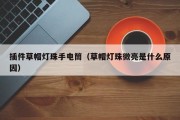 插件草帽灯珠手电筒（草帽灯珠微亮是什么原因）