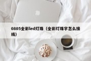 0805全彩led灯珠（全彩灯珠字怎么接线）