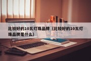 比较好的10瓦灯珠品牌（比较好的10瓦灯珠品牌是什么）
