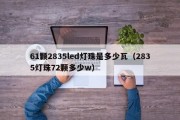 61颗2835led灯珠是多少瓦（2835灯珠72颗多少w）