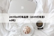2835led灯珠品牌（2835灯珠是led吗）