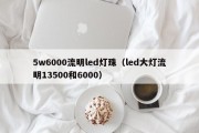 5w6000流明led灯珠（led大灯流明13500和6000）