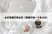全彩草帽灯珠台宏（草帽灯珠一个多少瓦）