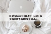 台宏rgbled灯珠1.5w（led灯珠大功率首选台铭l专业的ab）