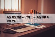 白光黄光双色led灯珠（led白光和黄白光哪个好）