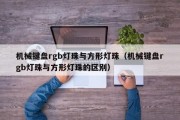 机械键盘rgb灯珠与方形灯珠（机械键盘rgb灯珠与方形灯珠的区别）