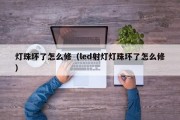 灯珠坏了怎么修（led射灯灯珠坏了怎么修）