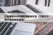 三色圆形led灯珠故障解决方法（三色灯灯珠不会亮如何更换）