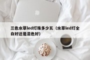 三色水草led灯珠多少瓦（水草led灯全白好还是混色好）