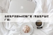 台宏生产方形led灯珠厂家（专业生产台灯厂家）