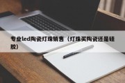 专业led陶瓷灯珠销售（灯珠买陶瓷还是硅胶）