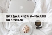 国产三色白光LED灯珠（led灯白光和三色光有什么区别）